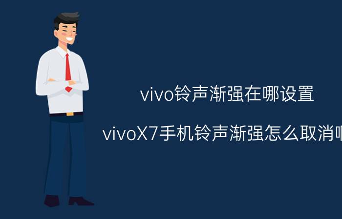 vivo铃声渐强在哪设置 vivoX7手机铃声渐强怎么取消啊，烦？